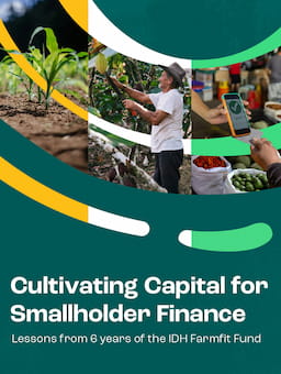 Cultivating capital for smallholder finance: Reflections from six years of the IDH Farmfit Fund